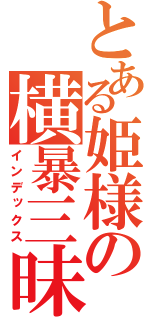 とある姫様の横暴三昧（インデックス）