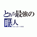 とある最強の暇人（ｋａｒｕｂｉｉ０８２）