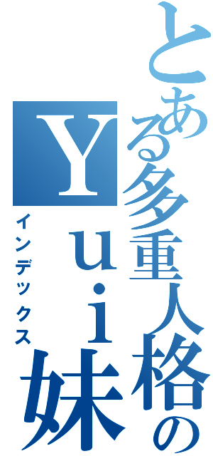 とある多重人格のＹｕｉ妹（インデックス）