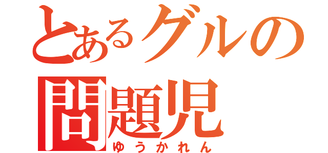 とあるグルの問題児（ゆうかれん）