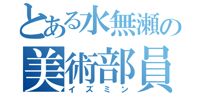 とある水無瀬の美術部員（イズミン）