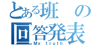 とある班の回答発表（Ｍｙ ｔｒｕｔｈ）