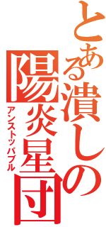 とある潰しの陽炎星団（アンストッパブル）