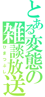 とある変態の雑談放送（ひまつぶし）