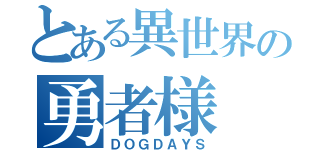 とある異世界の勇者様（ＤＯＧＤＡＹＳ）