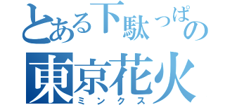 とある下駄っぱーずの東京花火（ミンクス）