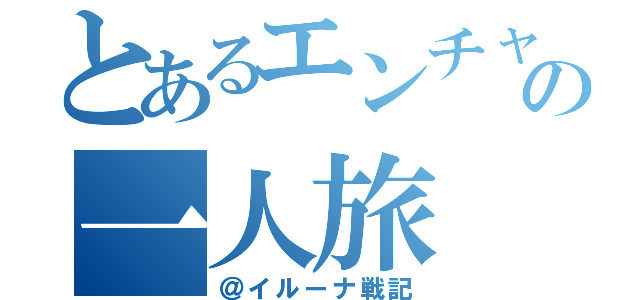 とあるエンチャンターの一人旅（＠イルーナ戦記）