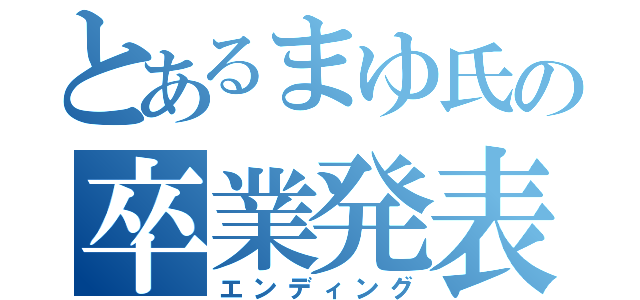 とあるまゆ氏の卒業発表（エンディング）