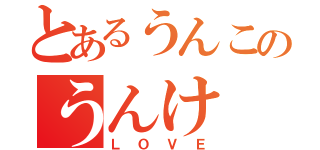 とあるうんこのうんけ（ＬＯＶＥ）