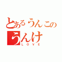 とあるうんこのうんけ（ＬＯＶＥ）