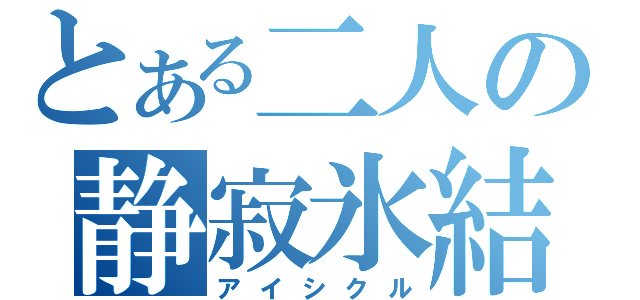 とある二人の静寂氷結（アイシクル）