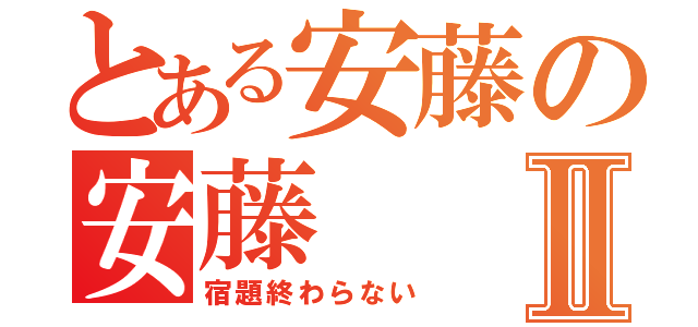 とある安藤の安藤Ⅱ（宿題終わらない）