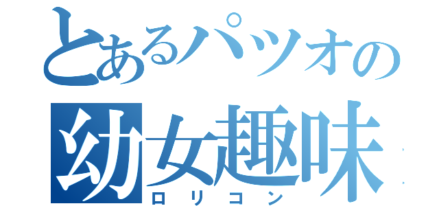 とあるパツオの幼女趣味（ロリコン）