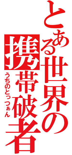 とある世界の携帯破者（うちのとっつぁん）