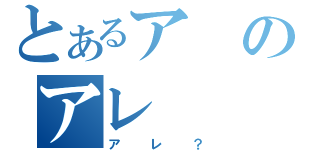 とあるアのアレ（アレ？）