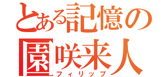 とある記憶の園咲来人（フィリップ）