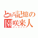 とある記憶の園咲来人（フィリップ）