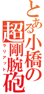 とある小橋の超剛腕砲（ラリアット）