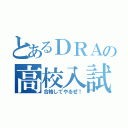 とあるＤＲＡの高校入試（合格してやるぜ！）