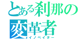 とある刹那の変革者（イノベイター）