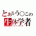 とあるう〇この生体学者（ハイパーボイス）