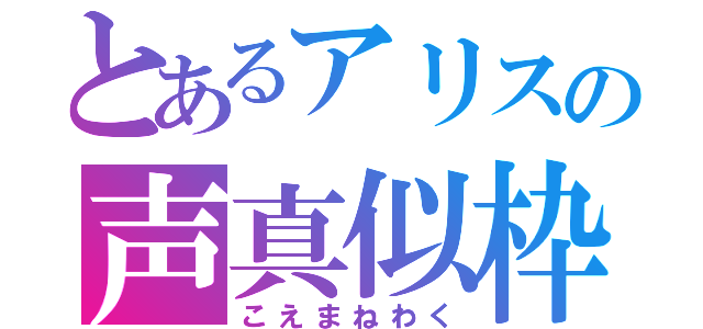 とあるアリスの声真似枠（こえまねわく）