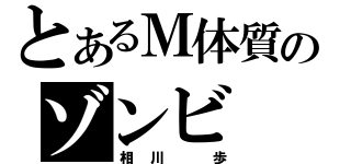 とあるＭ体質のゾンビ（相川 歩）