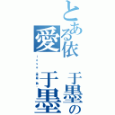 とある依 于墨の愛 于墨（ｌ ｏ ｖ ｅ  ·專 屬  勤 ·）