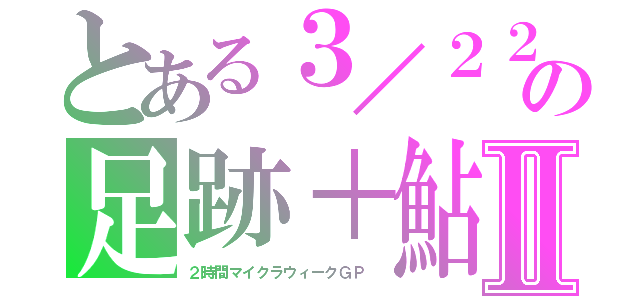 とある３／２２の足跡＋鮎Ⅱ（２時間マイクラウィークＧＰ　）