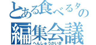 とある食べるタイムスの編集会議（へんしゅうかいぎ）