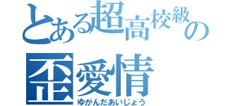 とある超高校級絶望の歪愛情（ゆがんだあいじょう）