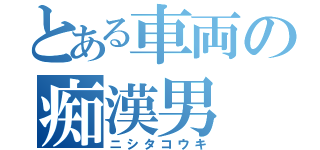 とある車両の痴漢男（ニシタコウキ）