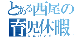 とある西尾の育児休暇（カムバック）