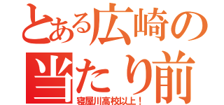 とある広崎の当たり前や（寝屋川高校以上！）