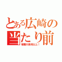 とある広崎の当たり前や（寝屋川高校以上！）