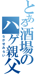 とある酒場のハゲ親父（ながせみらい）