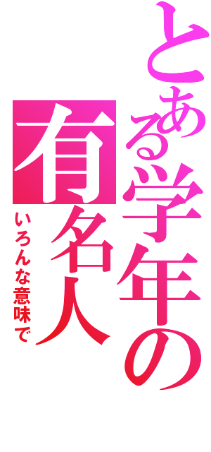 とある学年の有名人（いろんな意味で）