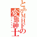 とあるＭＨＦの変態紳士（バケツマン）