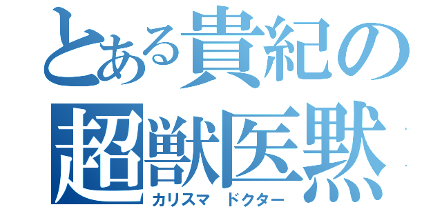 とある貴紀の超獣医黙示録（カリスマ ドクター）