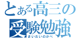 とある高三の受験勉強（さいだいのかべ）