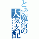 とある魔術の大気支配（アトモスフィア）