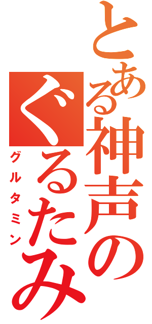 とある神声のぐるたみん（グルタミン）