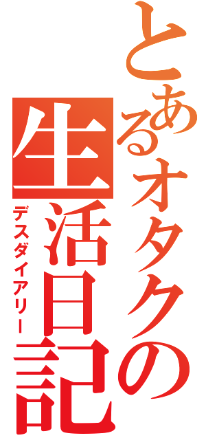 とあるオタクの生活日記（デスダイアリー）