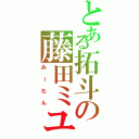 とある拓斗の藤田ミユ（みーたん）