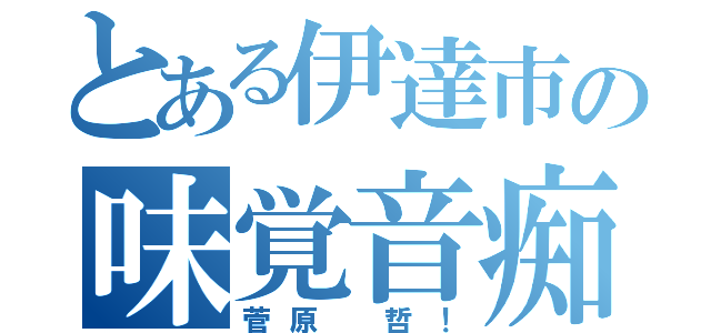 とある伊達市の味覚音痴（菅原 哲！）