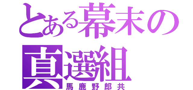 とある幕末の真選組（馬鹿野郎共）