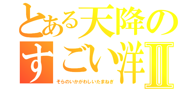 とある天降のすごい洋葱Ⅱ（そらのいかがわしいたまねぎ）