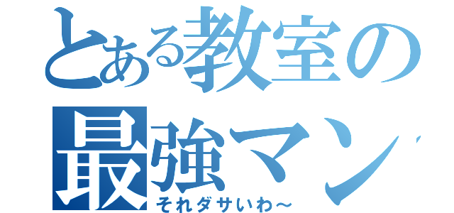 とある教室の最強マンネ（それダサいわ～）