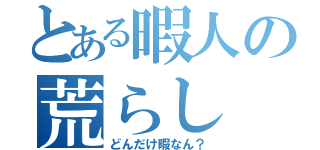 とある暇人の荒らし（どんだけ暇なん？）