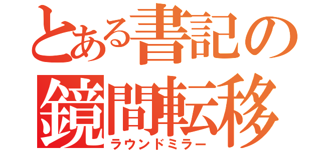 とある書記の鏡間転移（ラウンドミラー）